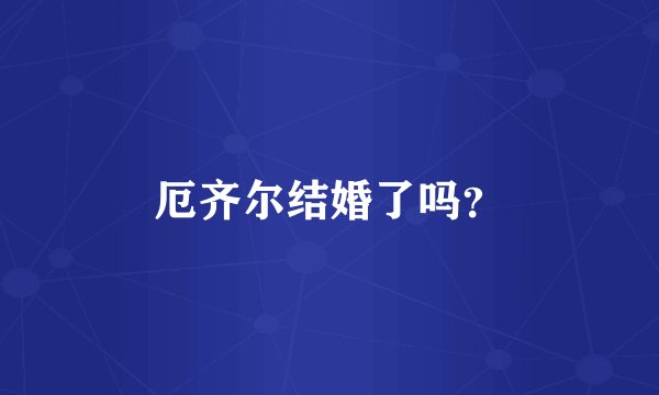 厄齐尔结婚了吗？