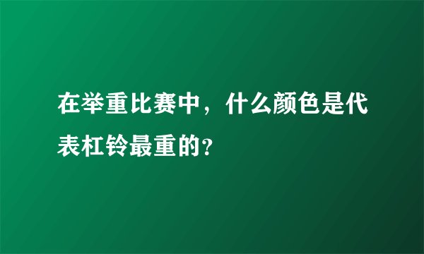 在举重比赛中，什么颜色是代表杠铃最重的？