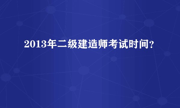 2013年二级建造师考试时间？