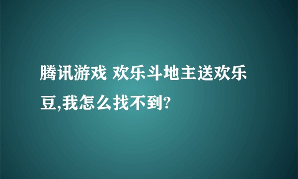 腾讯游戏 欢乐斗地主送欢乐豆,我怎么找不到?
