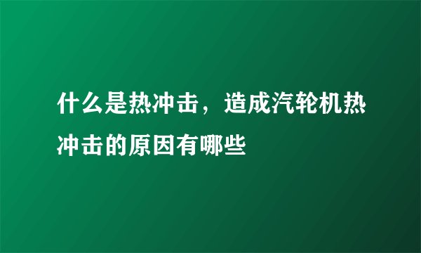 什么是热冲击，造成汽轮机热冲击的原因有哪些