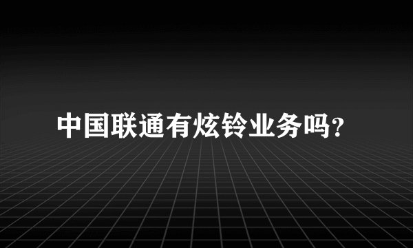 中国联通有炫铃业务吗？