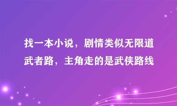 找一本小说,剧情类似无限道武者路,主角走的是武侠路线
