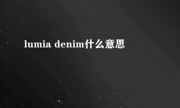 lumia denim什么意思