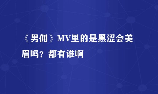 《男佣》MV里的是黑涩会美眉吗？都有谁啊