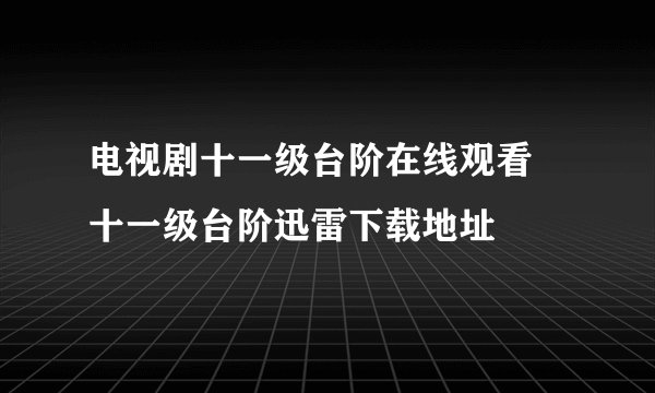 电视剧十一级台阶在线观看 十一级台阶迅雷下载地址