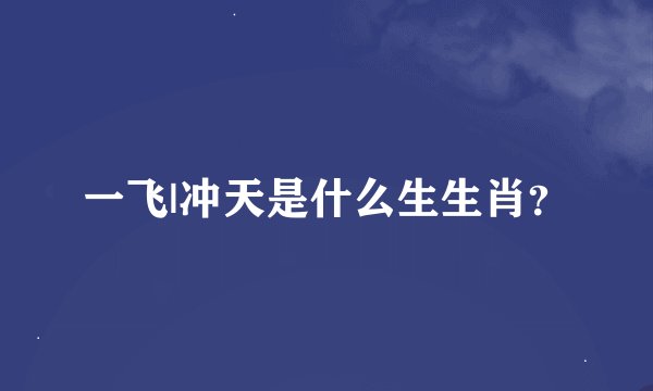 一飞|冲天是什么生生肖？