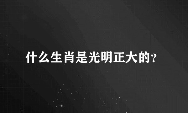 什么生肖是光明正大的？
