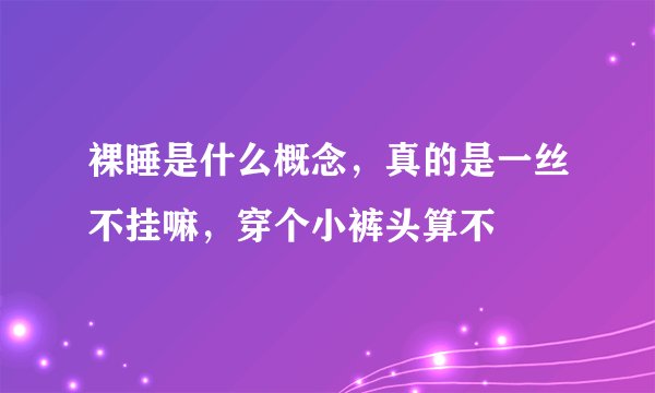 裸睡是什么概念，真的是一丝不挂嘛，穿个小裤头算不