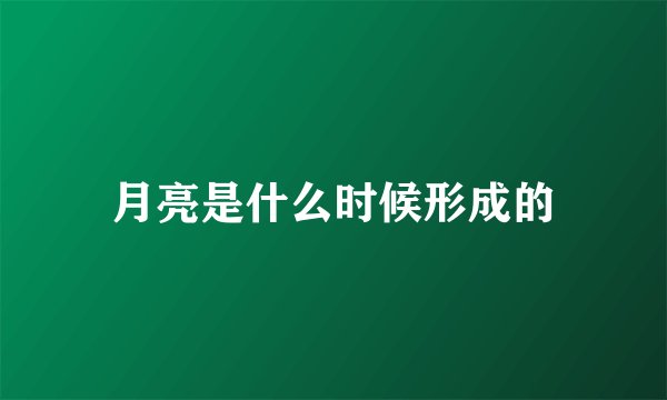 月亮是什么时候形成的
