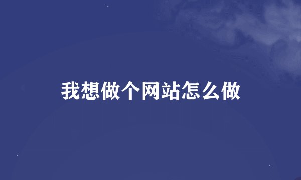 我想做个网站怎么做