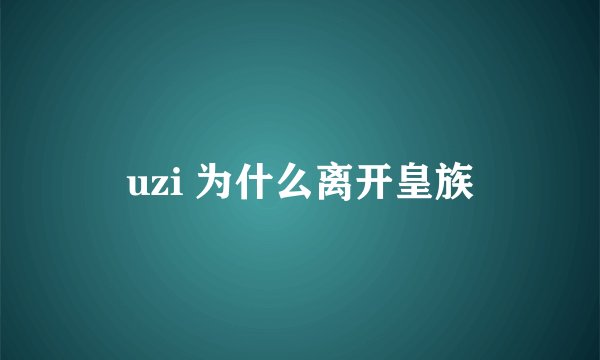 uzi 为什么离开皇族