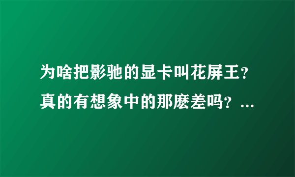 为啥把影驰的显卡叫花屏王？真的有想象中的那麽差吗？谢谢了，大神帮忙啊