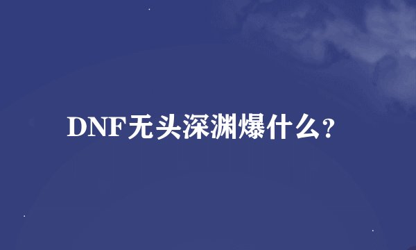 DNF无头深渊爆什么?
