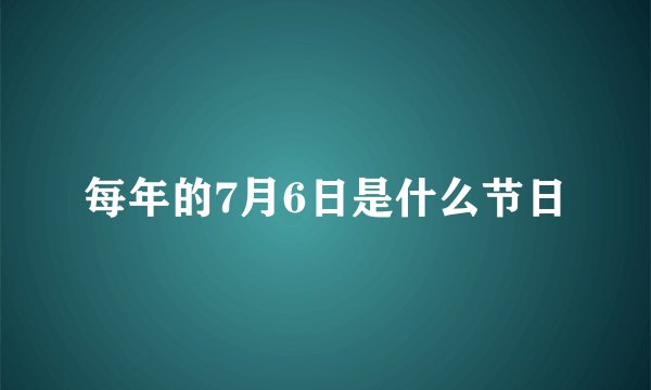 每年的7月6日是什么节日