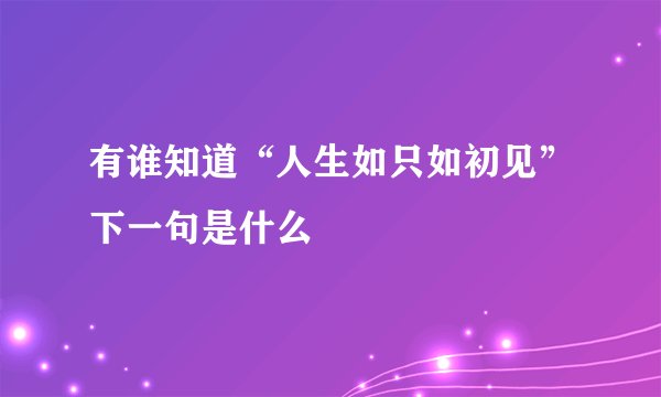 有谁知道“人生如只如初见”下一句是什么