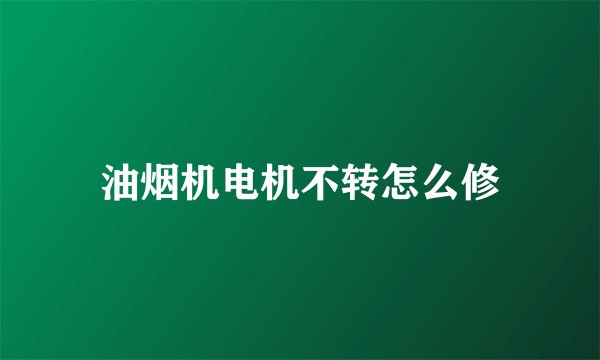 油烟机电机不转怎么修