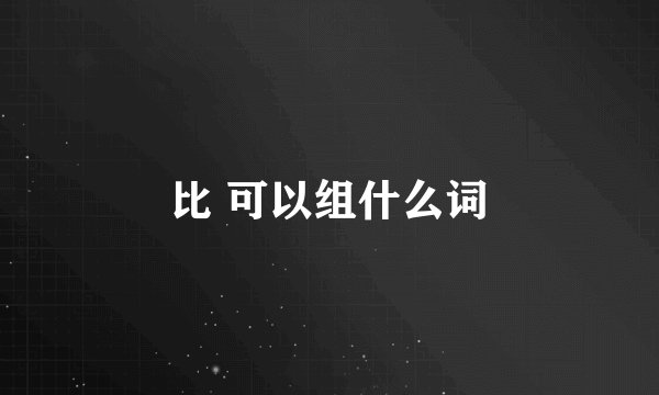 比 可以组什么词