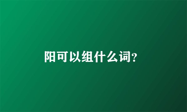 阳可以组什么词？