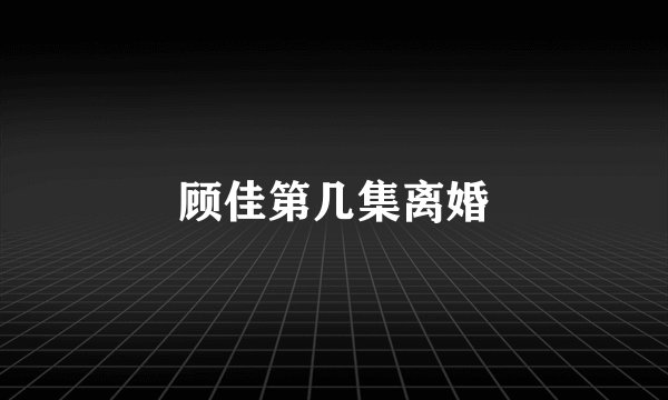 顾佳第几集离婚