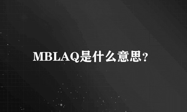 MBLAQ是什么意思？