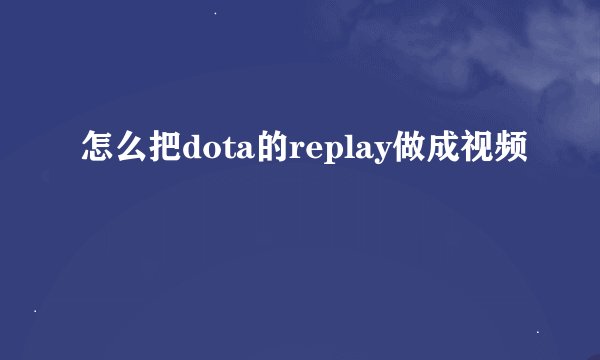 怎么把dota的replay做成视频