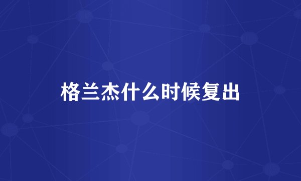 格兰杰什么时候复出