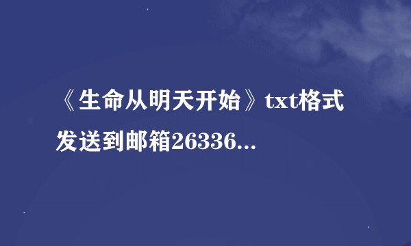 《生命从明天开始》txt格式 发送到邮箱263363099