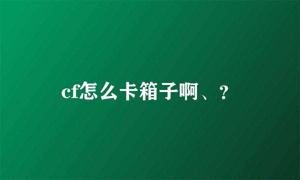 cf怎么卡箱子啊、？