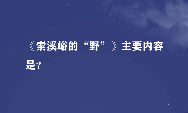 《索溪峪的“野”》主要内容是？