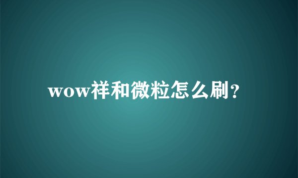 wow祥和微粒怎么刷?