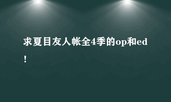 求夏目友人帐全4季的op和ed！