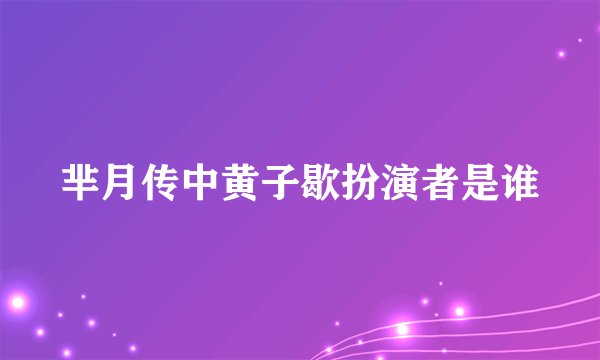 芈月传中黄子歇扮演者是谁