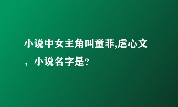 小说中女主角叫童菲,虐心文，小说名字是？