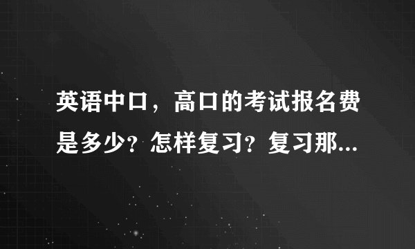 英语中口，高口的考试报名费是多少？怎样复习？复习那些方面内容？