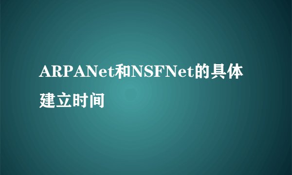 ARPANet和NSFNet的具体建立时间