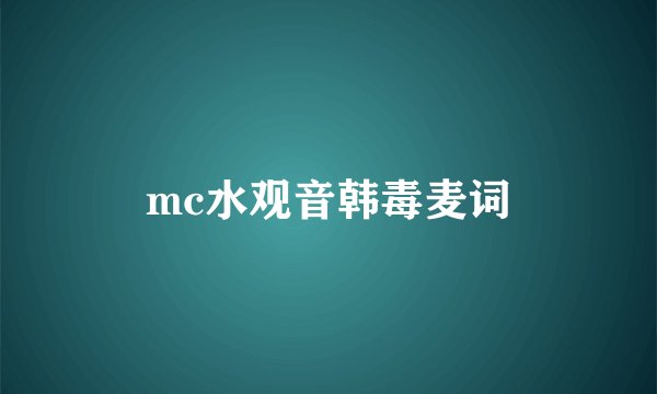 mc水观音韩毒麦词