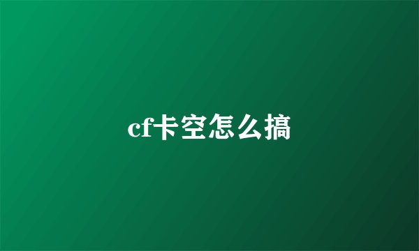 cf卡空怎么搞
