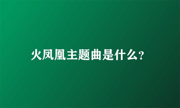 火凤凰主题曲是什么？