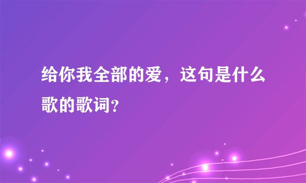 给你我全部的爱，这句是什么歌的歌词？