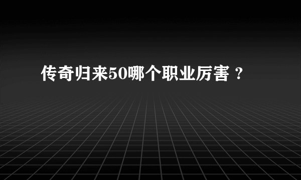 传奇归来50哪个职业厉害 ?