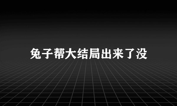 兔子帮大结局出来了没