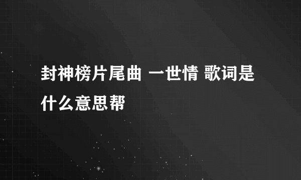封神榜片尾曲 一世情 歌词是什么意思帮