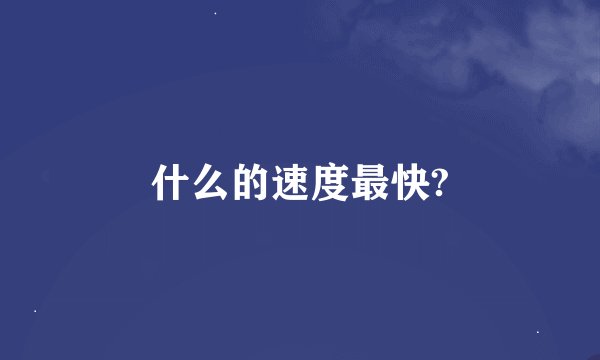 什么的速度最快?