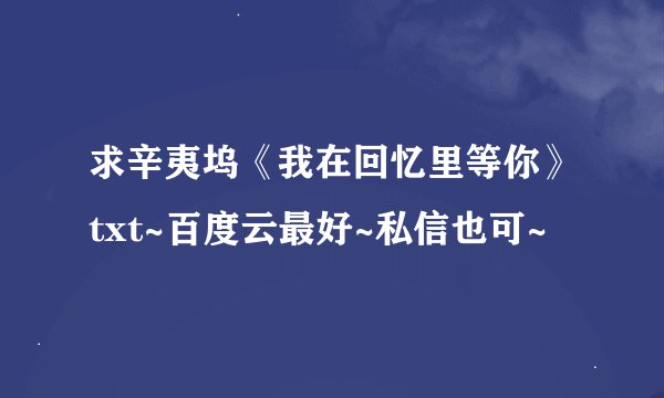 求辛夷坞《我在回忆里等你》txt~百度云最好~私信也可~
