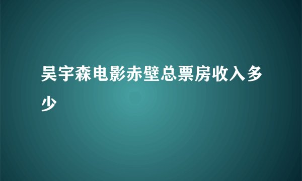 吴宇森电影赤壁总票房收入多少