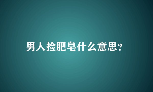 男人捡肥皂什么意思？