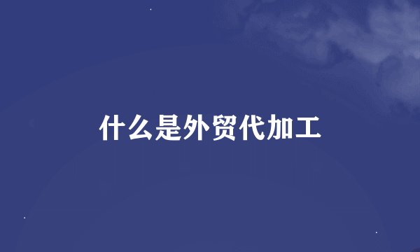 什么是外贸代加工