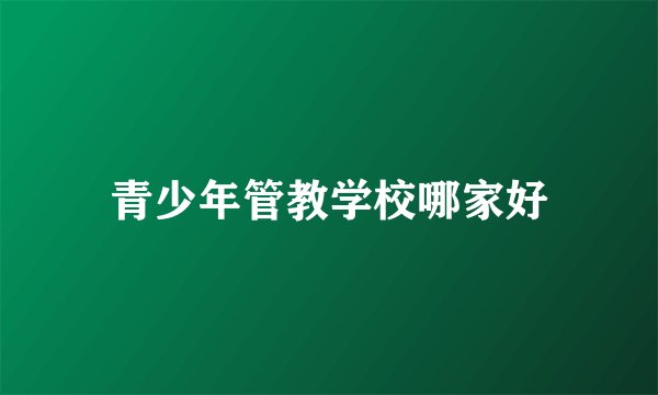 青少年管教学校哪家好
