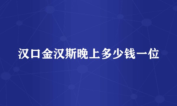 汉口金汉斯晚上多少钱一位